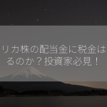 アメリカ株の配当金に税金はかかるのか？投資家必見！